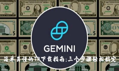 简单易懂的TP下载指南：三个步骤轻松搞定