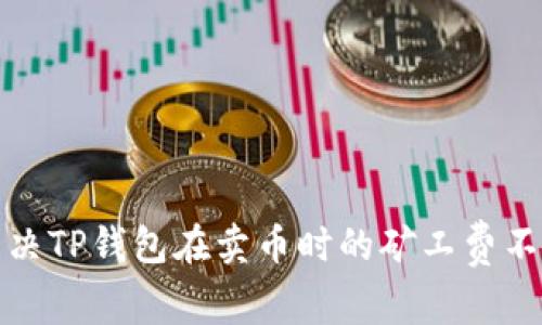 如何解决TP钱包在卖币时的矿工费不足问题
