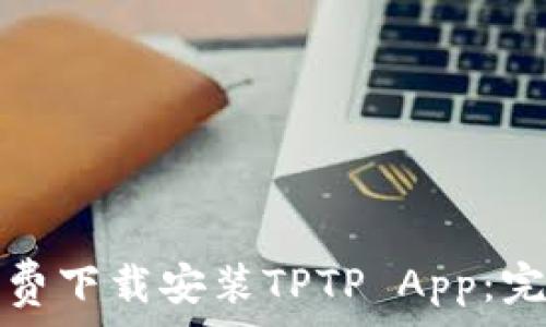   
如何免费下载安装TPTP App：完整指南