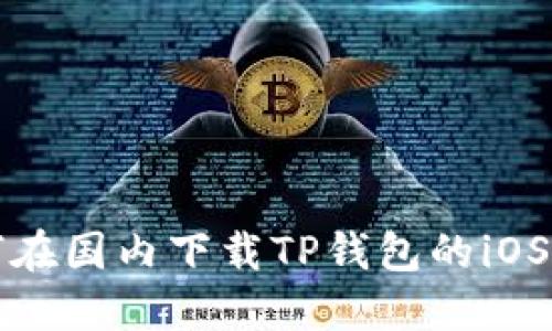 如何在国内下载TP钱包的iOS版本