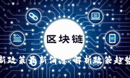 今日区块链新政策最新消息：解析政策趋势与市场影响