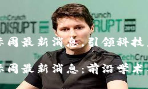区块链国际周最新消息，引领科技未来

区块链国际周最新消息：前沿学术与行业动态
