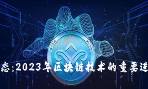 区块链最新动态：2023年区块链技术的重要进展与应用前景