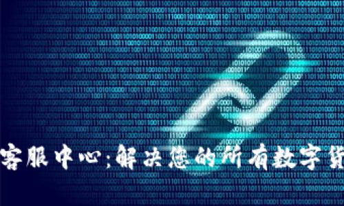 TP钱包客服中心：解决您的所有数字货币问题