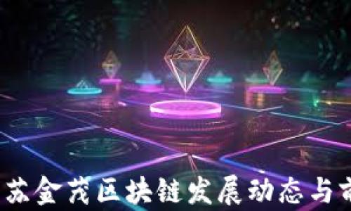 
2023江苏金茂区块链发展动态与前景分析