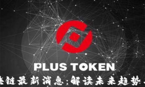 
蔡凯龙区块链最新消息：解读未来趋势与市场动态