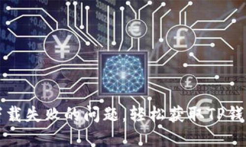 如何解决TP钱包下载失败的问题，轻松获取TP钱包的正确使用方法