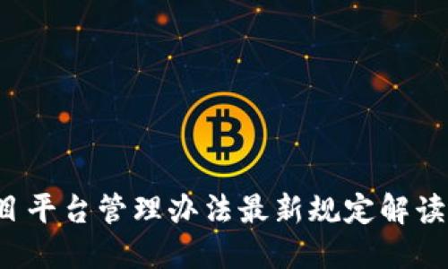  区块链项目平台管理办法最新规定解读与实施要点