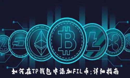   
如何在TP钱包中添加FIL币：详细指南