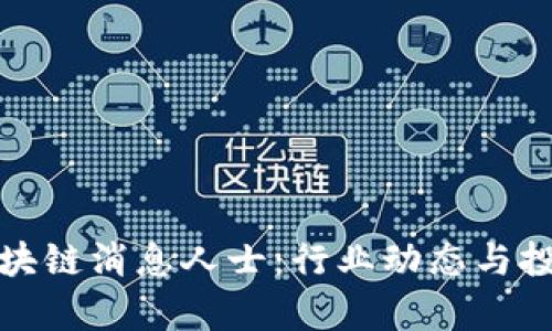 探索最新区块链消息人士：行业动态与投资机会解析