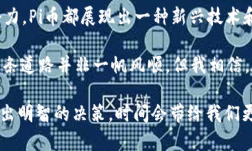   深入了解Pi币区块链：新兴数字货币的先锋 / 

 guanjianci Pi币, 区块链, 数字货币, 加密货币, 投资 /guanjianci 

什么是Pi币区块链？

Pi币是一种基于区块链技术的新型数字货币，旨在为广泛用户提供无门槛、可轻松挖掘的加密货币。与比特币等传统数字货币需要高昂的硬件投资和经济成本不同，Pi币允许用户通过手机应用挖矿，没有复杂的计算过程，大大降低了参与的门槛。这种设计理念的背后是希望能够让更多人参与到区块链和加密货币的世界中来。

在深入探讨Pi币之前，需要理解区块链技术的核心概念。区块链是一个去中心化的分布式账本系统，可以记录所有交易。在这个系统内，每一笔交易都被称为一个“区块”，而这些区块通过加密手段串联形成链条。当一个新的区块被添加时，所有网络参与者都会实时更新他们的账本，从而提高透明度和安全性。

Pi币的工作原理

Pi币的运行机制与比特币等其他数字货币有显著不同。智创者们设计了一种允许用户在手机上参与挖矿的机制，而无需强大的计算能力。用户可以通过安装Pi帐户APP来开始挖矿，简单的点击操作就可以积累Pi币。而这背后的核心技术是使用了“Delegated Proof of Stake”（DPoS）机制，这个机制能有效解决人工智能和验证过程的效率问题。

如果你想深入了解Pi币如何在实际中运作，可以参考以下例子：例如，小张从他的朋友那里听说了Pi币的挖矿机会。他下载了手机应用程序，创建了自己的帐户，并开始了一个每天花费几分钟点击的过程。尽管之前他对区块链和加密货币一无所知，但通过这种方式，他轻松参与了一个新兴的金融领域。

Pi币的社区和治理机制

Pi币的成功不仅仅依赖于其技术和挖矿方式，社区的建设也是其关键因素之一。Pi币有一个活跃的用户社区，用户们可以在平台上分享他们的见解、经验和问题。在论坛和社交媒体上，Pi币的支持者们交流信息，相互帮助。

更值得一提的是，Pi币的治理机制是去中心化的。这意味着用户在社区中的积极参与将影响Pi币未来的发展。这种机制能够增强用户的忠诚度，因为每个用户都能感受到自己的声音在项目中的重要性。换句话说，用户不仅仅是位参与者，更是项目共同体的一部分。

Pi币的未来前景

对于Pi币的未来，有许多不同的看法。有观点认为，Pi币可能会在未来成为一种主流的支付方式，尤其适合那些尚未接触到传统金融系统的用户。现阶段，Pi币仍处于阶段性发展中，核心团队正在逐步完善技术和服务。

当然，投资任何形式的数字货币都具有风险。这项投资不仅仅是金钱上的，也涉及到时间和精力的投入。以小张为例，他在日常的挖矿中不断学习，也通过社区了解到更多的加密货币知识。需要注意的是，虽然Pi币现在是免费的，但未来是否会有商业模式和价值仍需要时间来验证。

如何参与Pi币挖矿

参与Pi币挖矿其实非常简单，首先需要下载并安装Pi币的官方应用程序。注册一个帐户后，只需按照应用内的指示进行操作，每隔24小时点击一次“挖矿”按钮，以维持你的挖矿状态。

然而，必须明确的是，仅靠每日至少一次的点击并不足以让你迅速致富。正如投资其他数字货币一样，Pi币的未来价值也需要通过时间来观察。用户最好不要抱有一夜暴富的幻想，而应把Pi币视为一种长期的投资。

总结与反思

Pi币区块链作为一个新兴的数字货币项目，因其低门槛和便捷的用户友好性而受到越来越多人的关注。无论是从社区参与、挖矿的便利性或是未来的市场潜力，Pi币都展现出一种新兴技术和理念的结合。

在池币的探索中，我发现，学习区块链和加密货币的知识本身就是一份无形的投资，它帮助我开阔了视野，并让我对未来的金融世界有了更深的理解。尽管这条道路并非一帆风顺，但我相信，在数字货币的发展趋势下，Pi币将可能成为一个具有实际价值的项目。 

总之，如果你对区块链技术或数字货币感兴趣，搭上Pi币这列快速发展的列车或许是一个不错的选择。但在此之前，请务必做好充分的研究与准备，以确保做出明智的决策。时间会带给我们更多的答案，而我们需要做的，是在变革来临之际，抓住机会，为未来铺路。