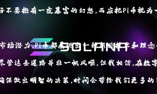   深入了解Pi币区块链：新兴数字货币的先锋 / 

 guanjianci Pi币, 区块链, 数字货币, 加密货币, 投资 /guanjianci 

什么是Pi币区块链？

Pi币是一种基于区块链技术的新型数字货币，旨在为广泛用户提供无门槛、可轻松挖掘的加密货币。与比特币等传统数字货币需要高昂的硬件投资和经济成本不同，Pi币允许用户通过手机应用挖矿，没有复杂的计算过程，大大降低了参与的门槛。这种设计理念的背后是希望能够让更多人参与到区块链和加密货币的世界中来。

在深入探讨Pi币之前，需要理解区块链技术的核心概念。区块链是一个去中心化的分布式账本系统，可以记录所有交易。在这个系统内，每一笔交易都被称为一个“区块”，而这些区块通过加密手段串联形成链条。当一个新的区块被添加时，所有网络参与者都会实时更新他们的账本，从而提高透明度和安全性。

Pi币的工作原理

Pi币的运行机制与比特币等其他数字货币有显著不同。智创者们设计了一种允许用户在手机上参与挖矿的机制，而无需强大的计算能力。用户可以通过安装Pi帐户APP来开始挖矿，简单的点击操作就可以积累Pi币。而这背后的核心技术是使用了“Delegated Proof of Stake”（DPoS）机制，这个机制能有效解决人工智能和验证过程的效率问题。

如果你想深入了解Pi币如何在实际中运作，可以参考以下例子：例如，小张从他的朋友那里听说了Pi币的挖矿机会。他下载了手机应用程序，创建了自己的帐户，并开始了一个每天花费几分钟点击的过程。尽管之前他对区块链和加密货币一无所知，但通过这种方式，他轻松参与了一个新兴的金融领域。

Pi币的社区和治理机制

Pi币的成功不仅仅依赖于其技术和挖矿方式，社区的建设也是其关键因素之一。Pi币有一个活跃的用户社区，用户们可以在平台上分享他们的见解、经验和问题。在论坛和社交媒体上，Pi币的支持者们交流信息，相互帮助。

更值得一提的是，Pi币的治理机制是去中心化的。这意味着用户在社区中的积极参与将影响Pi币未来的发展。这种机制能够增强用户的忠诚度，因为每个用户都能感受到自己的声音在项目中的重要性。换句话说，用户不仅仅是位参与者，更是项目共同体的一部分。

Pi币的未来前景

对于Pi币的未来，有许多不同的看法。有观点认为，Pi币可能会在未来成为一种主流的支付方式，尤其适合那些尚未接触到传统金融系统的用户。现阶段，Pi币仍处于阶段性发展中，核心团队正在逐步完善技术和服务。

当然，投资任何形式的数字货币都具有风险。这项投资不仅仅是金钱上的，也涉及到时间和精力的投入。以小张为例，他在日常的挖矿中不断学习，也通过社区了解到更多的加密货币知识。需要注意的是，虽然Pi币现在是免费的，但未来是否会有商业模式和价值仍需要时间来验证。

如何参与Pi币挖矿

参与Pi币挖矿其实非常简单，首先需要下载并安装Pi币的官方应用程序。注册一个帐户后，只需按照应用内的指示进行操作，每隔24小时点击一次“挖矿”按钮，以维持你的挖矿状态。

然而，必须明确的是，仅靠每日至少一次的点击并不足以让你迅速致富。正如投资其他数字货币一样，Pi币的未来价值也需要通过时间来观察。用户最好不要抱有一夜暴富的幻想，而应把Pi币视为一种长期的投资。

总结与反思

Pi币区块链作为一个新兴的数字货币项目，因其低门槛和便捷的用户友好性而受到越来越多人的关注。无论是从社区参与、挖矿的便利性或是未来的市场潜力，Pi币都展现出一种新兴技术和理念的结合。

在池币的探索中，我发现，学习区块链和加密货币的知识本身就是一份无形的投资，它帮助我开阔了视野，并让我对未来的金融世界有了更深的理解。尽管这条道路并非一帆风顺，但我相信，在数字货币的发展趋势下，Pi币将可能成为一个具有实际价值的项目。 

总之，如果你对区块链技术或数字货币感兴趣，搭上Pi币这列快速发展的列车或许是一个不错的选择。但在此之前，请务必做好充分的研究与准备，以确保做出明智的决策。时间会带给我们更多的答案，而我们需要做的，是在变革来临之际，抓住机会，为未来铺路。