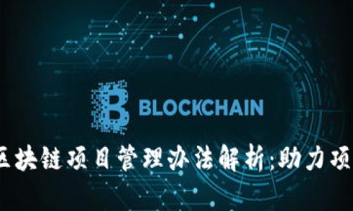 2023年最新区块链项目管理办法解析：助力项目成功与合规