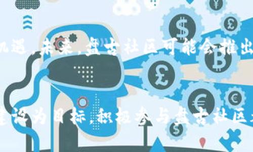 区块链盘古社区最新消息2023：如何把握行业机遇，推动财富增长

keywords区块链, 盘古社区, 最新消息, 2023, 财富增长/keywords

引言：区块链与盘古社区的兴起
在过去几年中，区块链技术迅速崛起，吸引了全球无数投资者和技术专家的关注。作为这一领域的重要参与者，盘古社区凭借其独特的理念和技术优势，在众多区块链项目中脱颖而出。2023年，盘古社区将继续发展，带来哪些新的机遇和挑战呢？本文将详细探讨其最新消息和发展动态，并分析如何在这一快速发展的行业中把握机遇，推动财富增长。

区块链的基本概念及其重要性
区块链是一种去中心化的数字账本技术，允许各方在没有中介的情况下安全地进行交易和数据交换。其透明性、不可篡改性和安全性使其在金融、供应链管理、医疗等多个领域都具有广泛的应用前景。对于个人和企业而言，了解区块链技术的发展意味着能够更好地抓住未来的商机。

盘古社区的使命与愿景
盘古社区致力于通过教育与技术的结合，推动区块链的普及与应用。它不仅是一个技术交流的平台，更是一个知识共享的社区。在这里，成员们可以互相学习，共同成长。可以说，盘古社区的愿景是实现“区块链赋能社会”，让更多的人受益于这一新兴科技。

最新动态：2023年的盘古社区发展战略
进入2023年，盘古社区持续推进其发展战略，重点围绕以下几个方面进行布局：
ul
    listrong技术创新：/strong盘古社区将不断投入资源进行技术研发，提升平台的性能和安全性，以适应不断变化的市场需求。/li
    listrong成员互动：/strong增强社区成员之间的互动与合作，推出系列线上线下活动，促进交流与展望未来。/li
    listrong教育推广：/strong通过举办区块链知识普及课程、培训班等，帮助更多的人了解并参与区块链行业。/li
    listrong商业合作：/strong与各行业的企业建立深度合作，推动区块链技术的实际应用，助力业务增长。/li
/ul

如何把握区块链行业机遇
在快速发展的区块链行业中，投资者、开发者和普通用户都面临着诸多机遇。对于普通用户而言，了解行业动态，将有可能带来不小的财富增长。

h4一、投资机会的把握/h4
区块链相关项目如雨后春笋般出现，对于投资者来说，选择合适的项目进行投资至关重要。盘古社区通过其平台发布的最新消息，往往能够为投资者提供重要的决策参考。比如，2023年第一季度，某新兴区块链项目就在盘古社区的推介下获得了大量资金支持，项目迅速上升成为行业热点。

h4二、技术学习和职业发展/h4
随着区块链技术的普及，相关职业的需求也在不断增加。通过参与盘古社区的课程和活动，用户不仅能提升自身技术素养，还能拓宽职业发展的机会。很多在社区中学习的人，已成功转型为区块链开发者或顾问，实现了职业生涯的飞跃。

h4三、网络人脉的建设/h4
在盘古社区，成员之间的交流可以帮助用户构建起行业人脉，这在未来工作或投资中将可能发挥重要作用。与行业内的专家、从业者沟通交流，获取第一手的信息与建议，这些都是推动个人成长不可或缺的要素。

个人经验分享：如何在盘古社区中获益
作为一名在区块链行业发展多年的从业者，我深知社区的重要性。我的成长经历中，参与各类社区活动带来了巨大的帮助。以下是我的一些建议与经验：

h41. 积极参与社区活动/h4
无论是线上讨论还是线下讲座，积极参与是提升自我的绝佳机会。在盘古社区的各种活动中，我不仅接触到了许多新兴技术，还结识了很多志同道合的朋友。

h42. 多问多学/h4
在社区中，不要害怕提问。无论是技术问题还是行业动态，积极询问会让你获得宝贵的视角。记得第一次参加盘古社区的技术分享会，我积极提问，得到了专业人士的及时反馈，让我在某个项目的理解上更为深入。

h43. 理解长期价值/h4
在投资区块链项目时，尽量以长远的眼光来看待。区块链行业变化迅速，但有些项目经过时间的验证后会展现出其真正的价值。通过在盘古社区的交流，我学会了如何从项目的技术实力、团队背景等多维度分析其潜在价值。

展望未来：区块链与盘古社区的前景
随着技术的不断进步，区块链将在越来越多的领域中发挥重要作用。盘古社区作为这一领域的前沿参与者，将继续影响行业的发展方向，并为用户提供更多的机遇。未来，盘古社区可能会推出更具创新性的项目，吸引更多的用户参与。在这个过程中，合理利用资源、保持开放心态，将是每一个区块链从业者和爱好者共同面对的挑战与机遇。

总结
区块链行业正在由技术引领进入更为成熟的阶段，而盘古社区作为其重要的参与者之一，在这一过程中将扮演不可或缺的角色。无论是以技术、投资还是人脉建设为目标，积极参与盘古社区都将为你开启一扇新的大门。在未来，其带来的各种机会，将帮助我们实现财富的增长和个人的发展。