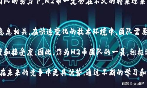 biaozi探索M2币区块链开发团队的价值与创新/biaozi
区块链开发,M2币,数字货币,区块链团队,技术创新/guanjianci

引言：区块链的崛起与M2币的出现
近年来，区块链技术的崛起伴随着数字货币的广泛应用而备受关注。作为这一浪潮中的一员，M2币的出现为投资者和技术开发者提供了新的机会与挑战。区块链技术为各行业带来了巨大的创新潜力，而M2币团队则致力于在这个快速发展的领域中开辟出新的道路。

M2币的定位与价值
M2币作为一种新兴的数字货币，旨在提供快速、安全和去中心化的交易解决方案。与传统金融系统相比，M2币的优势在于其低交易费用和高效的交易处理速度。此外，M2币的去中心化特性保障了用户的隐私，以及资金的安全性。

从用户的角度来看，M2币不仅能够降低交易成本，还可以为用户提供更为灵活的资金管理方式。比如，用户可以利用M2币进行跨境支付，而无需支付高昂的手续费。这样的特点使得M2币在国际贸易中具备了较高的应用价值。

M2币开发团队的核心优势
成功的区块链项目离不开强大的开发团队。M2币的开发团队由一群经验丰富的技术专家组成，他们在区块链领域有着丰富的实践经验。团队成员不仅具备深厚的技术背景，还对数字货币的市场动态有着敏锐的洞察力。

例如，在M2币的设计过程中，开发团队通过数据分析和用户调查确定了用户最关心的功能和需求。这种基于数据驱动的开发方式不仅提高了开发效率，还确保了M2币的市场适应性。团队成员之间的紧密合作也极大地推动了技术的创新和。

技术创新与应用场景
M2币的成功离不开技术的支持。在区块链开发方面，团队采用了最新的技术方案以确保系统的安全性和可扩展性。借助智能合约技术，M2币能够实现更为复杂的交易功能，使得资产转移和权益验证变得更加高效。

除了传统的支付场景之外，M2币还在诸如供应链管理、资产管理等多个领域展现出其独特的应用价值。例如，在供应链管理中，M2币可以确保商品从生产到销售的每一个环节都可追溯，增强了整个流程的透明度。同时，快速的交易确认机制也使得资金流转更加顺畅。

用户收益与市场反馈
M2币不仅关注技术的提升，更重视用户的体验和反馈。为了更好地了解用户需求，开发团队定期开展用户调查和体验活动。这样的互动方式不仅能够增强用户的参与感，还能帮助团队及时调整产品策略。

在用户反馈中，许多人对M2币低廉的交易费用表示满意，认为这是其一大优势。有人举例说：“使用M2币支付国际货物的运输费用让我省了很多钱，相比传统银行转账，快了不少。”这样的反馈令团队更加坚定了以用户为中心的开发理念，持续产品功能，提升用户满意度。

行业竞争与未来展望
随着区块链技术的不断发展，市场竞争也日益激烈。M2币在众多数字货币中脱颖而出，其关键在于技术的不断创新和用户体验的提升。在应对市场竞争时，M2币团队采用灵活的市场策略，如与其它企业合作，扩大应用场景，这无疑为其未来的发展开辟了新的可能性。

未来，随着越来越多的人接受数字货币，M2币的应用前景将更加广阔。团队已经制定了相应的发展规划，例如进一步拓展国际市场，增强与不同国家的平台和企业的合作。此外，M2币还计划提升用户教育，帮助更多人了解数字货币的优势和安全性，从而吸引更多用户。

总结：M2币的愿景与使命
总的来说，M2币的目标是成为全球领先的数字货币之一，而实现这一目标的关键在于其技术的不断进步和用户体验的持续。M2币开发团队将继续积极探索区块链技术的边界，同时关注用户的反馈和需求，以确保能够适应瞬息万变的市场环境。

在这个充满机遇与挑战的时代，M2币不仅仅是一种新的支付方式，更是一种创造价值的全新理念。相信在开发团队的努力下，M2币一定会在不久的将来迎来更大的发展机遇，成为区块链领域的佼佼者。

个人总结与建议
作为一名对区块链和数字货币有浓厚兴趣的观察者，我认为M2币的成功与否与其开发团队的实力和市场策略息息相关。在快速变化的技术环境中，团队需要灵活应对市场反馈，不断进行技术创新，以适应用户的需求。

另外，用户教育也是一个重要的环节。让更多人了解区块链技术和数字货币的潜力，可以有效提升M2币的认知度和接受度。因此，作为M2币团队的一员，积极进行财经知识普及、举办研讨会等活动也是值得重点考虑的方向。

最后，随着区块链行业的发展，人才的培养显得尤为重要。M2币团队如果能够吸引并培养更多的技术人才，将会在未来的竞争中更具优势。通过不断的学习和反馈，M2币团队有望在这个行业中持续创造出更多的价值。
