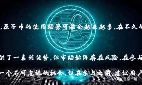 原子币并不是一个区块链头像的概念，而是与区块链技术相关的一种数字货币。要更好地理解原子币的特点及其与区块链的关系，我们首先需要明确几个核心概念：区块链的基本原理、数字货币的运作方式，以及原子币在数字货币领域中的特定功能和价值。

什么是区块链？

区块链是一种分布式账本技术，它通过加密的方式，将交易数据以区块的形式记录，并通过网络中的多个节点进行管理和验证。这个技术的核心特征在于去中心化、高安全性和透明性。每一个区块都包含了前一个区块的加密信息，这使得数据难以被篡改，确保了信息的安全性。

数字货币的运作方式

数字货币，尤其是与区块链技术相关的数字货币，如比特币和以太坊，通常是采用点对点的交易模式。交易双方通过区块链技术直接进行交易，去掉了传统的中介机构，例如银行。这一过程不仅降低了交易成本，同时也加快了交易速度。此外，数字货币还可以为用户提供更高的隐私保护，因为用户的交易信息并不会直接与其身份相连。

原子币是什么？

原子币（Atomic Coin）是区块链技术中的一种新型数字货币，它的最大特点是支持“原子交换”（Atomic Swap）。原子交换是指在没有中介的情况下，允许两种不同的数字货币之间实现直接交易的一种协议。在这种机制下，交易要么完全成功，要么完全失败，从而消除了交易风险。

例如，如果用户希望用比特币交换以太坊，通过原子交换的方式，双方可以在没有信任基础的情况下完成交易。这样一来，原子币就在整个交易中扮演了重要的角色，尤其是在多链生态中，增强了链与链之间的互操作性。

原子币的优势

原子币以及类似机制提供了一些显著的优势。首先是安全性强。由于你没有在交易中涉及任何单一的第三方，风险大大减少。其次是灵活性，用户可以跨多个平台和货币进行自由交易，而不必担心被传统金融机构限制。此外，因为整个过程是自动执行的，效率也是显而易见的。

区块链头像的热门概念

可能会有人将区块链项目与“头像”概念混淆。区块链头像通常指的是在某些区块链应用中，用户在平台上使用的个性化数字头像。这些头像在某些社交平台和NFT（不可替代代币）市场中应用广泛，成为数字身份的一部分，被用来代表用户的个性和社会地位。

通过这种方式，用户不仅在社交平台上可以使用这些头像，而在某些情况下，拥有高价值NFT头像的用户也可能在金融上获利。但这并不是原子币的核心作用，原子币更多的是关于货币交换和交易的安全性问题。

用户如何参与原子币交易?

对于有兴趣参与原子币交易的用户来说，了解交易所选择和安全操作是非常重要的。一般来说，用户需要选择支持原子币的交易所，并在平台上进行注册。注册过程通常涉及身份验证和资金存入。注意选择那些声誉良好、用户评价高的交易平台，以保障自己的资金安全。

一旦账户完成注册，用户就可以通过交易所购买原子币，或使用原子币进行与其他数字货币的交换。在这个过程中，用户可以选择手动交易，也可以使用平台提供的自动交易工具来实现更高效的交易模式。这一点对那些没有太多时间关注市场波动的用户尤其重要。

原子币的未来前景

从未来的发展趋势来看，原子币以及相关的原子交换系统可能会在区块链生态中变得愈加重要。随着DeFi（去中心化金融）和多链生态的不断成熟，原子币的使用场景可能会越来越多。在不久的将来，我们可能会看到更多基于原子交换实现的创新型金融产品，提供更高效、安全的交易服务。

个人的见解与经验总结

对于区块链爱好者和投资者来说，了解原子币及其交换机制是非常有意义的。我的一些经历表明，对新型数字货币的投资需要谨慎，尽管原子币提供了一系列优势，但市场始终存在风险。在参与投资前，先对项目进行深入研究，了解其背后的技术和团队，可以降低投资风险。同时，保持对市场动态的关注，也有助于及时捕捉到行业新的机会。

总而言之，原子币是一种有潜力的数字货币，它的设计旨在提供更安全和高效的交易解决方案，对希望在区块链生态中分享利益的用户来说，这是一个不可忽视的机会。但在参与之前，建议用户深入了解其运作原理及相关风险，做好充分准备。