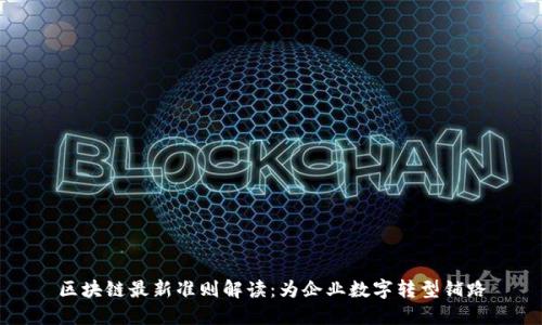 区块链最新准则解读：为企业数字转型铺路