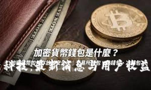 区块链新科技：最新消息与用户收益全面解析