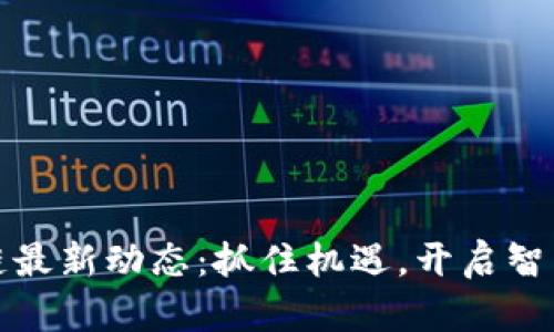 盛希泰区块链最新动态：抓住机遇，开启智能经济新时代