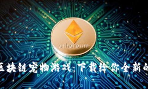 探索最新区块链宠物游戏：下载给你全新的养成体验