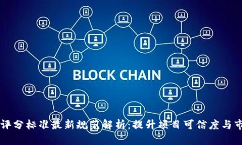 区块链网评分标准最新规范解析：提升项目可信度与市场竞争力
