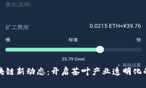 “茶农区块链新动态：开启茶叶产业透明化的新篇章”