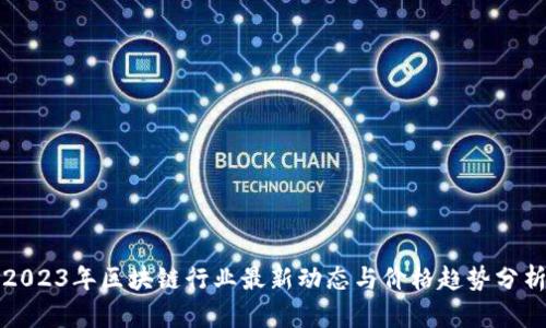 2023年区块链行业最新动态与价格趋势分析