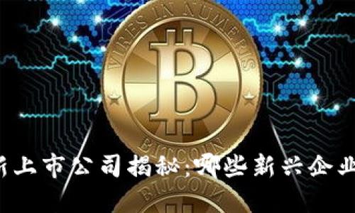 区块链最新上市公司揭秘：哪些新兴企业值得关注？