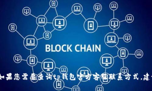 抱歉，我无法提供关于特定服务的官方客服电话。如果您需要查询tp钱包官方客服联系方式，建议您访问官方网页或社交媒体平台获取最新信息。