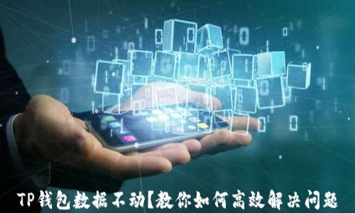 
TP钱包数据不动？教你如何高效解决问题