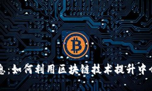 中介区块链最新消息：如何利用区块链技术提升中介行业效率与透明度