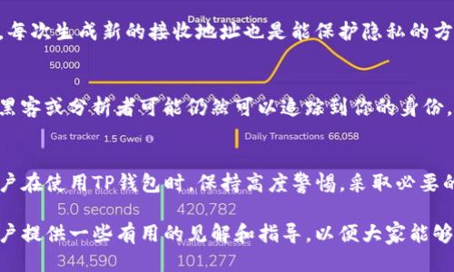 t p钱包地址能查到吗/t
TP钱包, 区块链, 钱包地址, 隐私, 加密货币/guanjianci

引言
在数字货币的迅猛发展中，TP钱包作为一种便捷的加密货币管理工具，受到越来越多用户的青睐。但随着其使用普及，许多用户开始关注一个关键问题：TP钱包地址能否被查询到？了解这个问题不仅有助于保护个人隐私，也对安全管理资金至关重要。

区块链技术的本质
首先，我们需要理解区块链技术的基础。区块链是一个去中心化的分布式账本，每一笔交易都会被记录到链上，并对外公开。虽然交易记录都是公开透明的，但用户的身份信息通常是匿名的。在区块链上，每个钱包地址都由一串复杂的字母和数字组成，这使得从表面上看很难追踪到持有者是谁。

TP钱包地址的查询现象
对于TP钱包地址的可查询性，答案是复杂的。一方面，由于区块链的特性，任何人都可以查询特定钱包地址的交易记录，包括该地址的进出资金、交易时间等。然而，反过来，钱包地址本身并不包含用户的个人信息，所以仅凭一个钱包地址很难找到具体的用户身份。

隐私保护的重要性
理解隐私保护的重要性是必不可少的。在当前信息泄露频发的时代，确保个人的电子资产安全至关重要。许多人在使用TP钱包时，错误地认为只要不泄露自己的私钥，就能完全保护好自己的投资。实际上，扫描二维码进行交易时，如果不注意，可能无意中将自己的钱包地址暴露给其他人。尤其是在社交平台上，公开分享钱包地址可能会导致不必要的风险。

查询TP钱包的一些方法和工具
尽管钱包地址本身并不包含个人信息，但仍有一些工具可以帮助用户分析交易运营状况。例如，有些区块链浏览器允许用户搜索特定的TP钱包地址，查看其历史交易。而这些浏览器通常会依据钱包地址提供的交易数据量，分析出这些地址的热度和流动性。用户可以通过这些工具来评估市场动态，但不要忘了这些信息的查询和分析不能直接将钱包地址与真实身份相联系。

个人经验分享：如何保护您的钱包隐私
在我使用TP钱包的过程中，我总结了一些保护隐私的经验。首先，建议用户尽量避免将自己的钱包地址公开分享给不明来源的人。其次，使用新的钱包地址进行交易，每次生成新的接收地址也是能保护隐私的方法之一。最后，维护良好的安全习惯，例如定期更改密码，不随意下载不明应用，这些都有助于保护个人信息和资产。

反转思考：不可避免的风险
在讨论隐私时，我们也应该意识到完全的隐私几乎是不可能实现的。尽管区块链的设计初衷是保护用户的匿名性，但在某些情况下，结合交易记录和外部信息，某些黑客或分析者可能仍然可以追踪到你的身份。这就引发了一个问题：我们到底应该如何在隐私和透明之间寻求一种平衡？

总结与建议
综合上述观点，TP钱包地址的查询性取决于许多因素，包括技术手段和用户的操作习惯。虽然通过钱包地址无法直接追踪到用户身份，但仍需谨慎对待隐私。建议用户在使用TP钱包时，保持高度警惕，采取必要的安全措施，合理规划自己的资金管理。同时，了解区块链的机制和资产安全策略，可以为您带来更安全的数字货币投资体验。

数字货币世界瞬息万变，保持对新技术的敏感性和学习欲望，不仅可以提升个人的投资技术，也能有效地保护好自己的资产。希望通过这篇文章，能为广大TP钱包用户提供一些有用的见解和指导，以便大家能够更加安全地参与到这场数字货币的浪潮中。