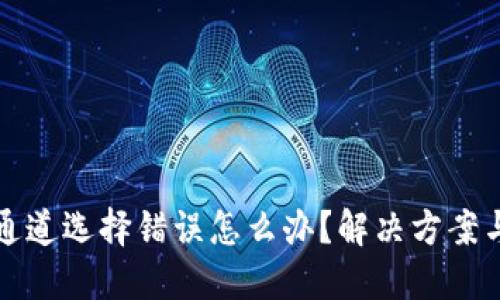 : TP钱包通道选择错误怎么办？解决方案与技巧分享