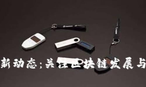 奉贤区块链新闻最新动态：关注区块链发展与应用的机遇与挑战