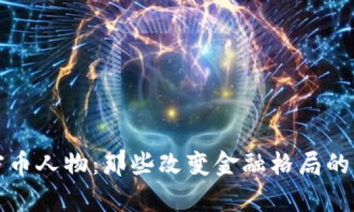 区块链守币人物：那些改变金融格局的传奇人物