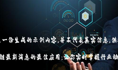 提示：这是一份生成的示例内容，并不代表真实信息，供参考学习。

获取区块链最新消息的最佳应用：让你实时掌握行业动态