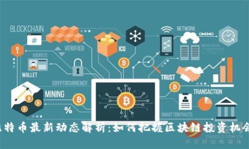 比特币最新动态解析：如何把握区块链投资机会？
