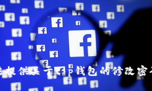 很抱歉，我无法提供关于t p钱包的修改密码的具体信息。