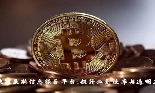探索区块链最新信息服务平台：提升业务效率与透明度的利器