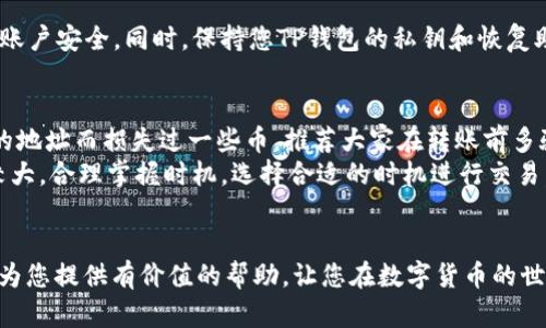 这个问题涉及到数字资产的转换，具体是将TP钱包中的币转移到BNB（币安币）。以下是一个详细的步骤指南，同时会介绍一些背景知识，以帮助你更好地理解这一过程。

1. 了解TP钱包与BNB的基础知识
TP钱包是一个多币种的数字货币钱包，支持多种加密货币的存储和管理。它通常被用于存储以太坊和其他基于以太坊的代币。而BNB是币安平台的本地加密货币，用于交易费用的支付、TOKEN的购买等功能。在进行代币转换时，理解这两者的特点和功能是非常重要的。

2. 准备工作：确定你的资产
在将TP钱包中的币转移到BNB之前，首先要明确你在TP钱包中有哪些币种。你需要确认这些币是否支持与BNB的兑换，以及你期望在BNB上进行什么样的交易活动。这样可以帮助你选择合适的交易所或平台进行兑换。

3. 选择一个合适的交易平台
为了进行币的转换，通常需要选择一个支持你拥有的币与BNB进行交换的交易平台。常见的平台包括币安、火币、OKEx等。在选择时，注意查看该平台的交易费、兑换率以及用户评价等信息，以便做出明智的选择。

4. 将TP钱包中的币转入交易平台
接下来，您需要将TP钱包中的币转入所选的交易平台。每个交易平台都提供特定的钱包地址，您可以在平台上找到您需要兑换的币的充值地址。具体步骤如下：
ul
    listrong登录交易所：/strong使用您的账户信息登录交易平台。/li
    listrong寻找充值页面：/strong找到您所要充值的币种，点击“充值”按钮。/li
    listrong复制钱包地址：/strong复制页面中显示的地址，这是您在TP钱包中需要发送币的目标地址。/li
    listrong打开TP钱包：/strong在TP钱包中选择您想要转账的币，点击“发送”。/li
    listrong粘贴地址：/strong将刚才复制的钱包地址粘贴到TP钱包的目标地址栏中，输入您希望转账的数量。/li
    listrong确认转账：/strong检查转账信息后，确认交易。/li
/ul

5. 等待交易确认
转账完成后，您需要耐心等待网络的确认。不同币种的确认时间可能有所不同，通常在几分钟到几小时之间。在此期间，您可以在交易平台的资产页面查看到账情况。

6. 兑换币种
一旦您在交易平台上成功接收到币，接下来就可以开始进行兑换。在交易平台的交易界面，选择您刚刚充入的币种与BNB进行交易。具体步骤如下：
ul
    listrong选择交易对：/strong在交易市场选择您要交易的币对，如BTC/BNB，ETH/BNB等。/li
    listrong进行下单：/strong根据实时行情选择市价单或限价单进行下单。市价单将以当前市场价格进行交易，而限价单则可以选择自己希望的价格进行挂单。/li
    listrong确认交易：/strong在下单界面确认交易信息，确保无误后点击确认。/li
/ul

7. 提取BNB到您的钱包
交易完成后，您将获得BNB。接下来，您可以将BNB提取到自己的数字钱包中。找到交易平台的提现页面，输入您的BNB钱包地址，并选择提现数量，点击提现确认。请注意，提币过程也会收取一定的手续费，具体费用视平台而定。

8. 安全注意事项
在整个转币和交易过程中，安全是最重要的因素。确保您使用的交易平台是可信赖的，开启双重认证，以保护您的账户安全。同时，保持您TP钱包的私钥和恢复助记词的安全，避免遭受黑客攻击。不随意分享您的账户信息，警惕 phishing（网络钓鱼）网站，以免造成资产损失。

9. 个人经验与总结
在我自己的经验中，转移和兑换数字资产始终是一个谨慎且细致的过程。刚接触这些操作时，我也曾因填写错误的地址而损失过一些币。推荐大家在转账前多验证一次目标地址，并尽量从小额交易开始，以确保流程顺畅。
此外，保持关注加密货币市场的动态变化也是很重要的。有时，特定币种的交易量较低，流动性差，导致价格波动较大。合理掌握时机，选择合适的时机进行交易，有时候能带来意想不到的收益。

结束语
将TP钱包中的币转换到BNB的过程虽然繁琐，但只要认真操作，遵循上述步骤，您就能够顺利完成。希望本指南能为您提供有价值的帮助，让您在数字货币的世界中游刃有余。加密货币市场充满了机会和风险，深入学习和了解是每一个投资者的必经之路。祝您好运！