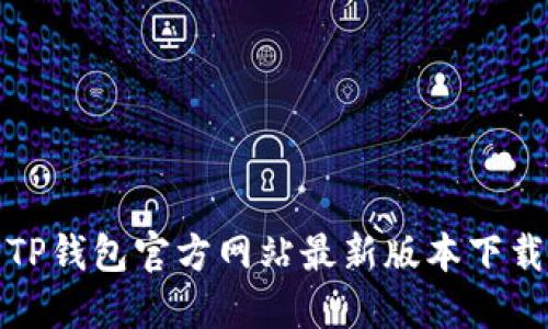 安全便捷的TP钱包官方网站最新版本下载与使用指南