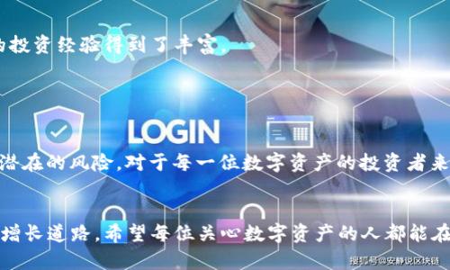   t p钱包的数字是真的吗？揭秘数字资产的真相与潜在收益 / 

 guanjianci t p钱包, 数字资产, 数字货币, 投资收益, 风险管理 /guanjianci 

引言

在当今数字化时代，数字资产如比特币和以太坊等数字货币逐渐进入我们的视野。与此相伴的，是各类钱包应用如t p钱包等，它们承载着用户的数字资产并提供便利的操作体验。但是，用户在面对数字资产时，常常会产生疑问，t p钱包中的数字资产是真的吗？它们的价值究竟如何？本文将为你揭开这些疑问，让我们深入探讨t p钱包及数字资产的真实价值和潜在收益。


t p钱包的基本功能

t p钱包是一款用户友好的数字资产管理工具，提供了存储、发送和接收数字资产的功能。用户可以通过该钱包来管理自己的数字货币，并随时随地进行交易。这种便利性无疑吸引了众多用户。然而，正是由于其便捷的操作，很多人可能会忽视一些潜在的风险。


数字货币的真实性

我们需要明确的是，数字货币本质上存在于区块链上，而不是像传统货币一样被印刷在纸币上。区块链技术确保了交易的透明性和安全性。因此，t p钱包中的数字资产本质上是真实的，用户的每一笔资产都可以通过区块链进行验证。


然而，真实并不代表安全。用户在使用t p钱包时，必须保持警惕。一些不法分子可能利用虚假的金融产品进行欺诈，导致用户信任的资产被盗。因此，在选择钱包时，了解其背景和声誉尤为重要。


数字资产的价值与收益

数字资产的价值受多种因素影响，包括市场需求、货币政策和技术进步等。例如，比特币的价格在过去几年中经历了巨大的波动，某些时期甚至达到了历史新高。投资者通过trader的方式获取收益，这不仅仅是财富的积累，更是科技进步带来的机遇。


在我的个人经验中，投资数字货币并不是单纯看涨或看跌，而是一种对市场的敏感捕捉与合理分析。例如，某次我看好以太坊的技术进步，认为其在智能合约领域具有广阔的前景，于是加大了投入。这种基于对技术和市场的了解，而非单纯对波动的追逐，往往更能实现稳定的收益。


风险管理：投资数字资产的必修课

尽管数字资产带来了丰厚的回报，但其背后的风险也不容忽视。市场波动剧烈，可能造成投资者面临重大损失。因此，风险管理至关重要。通过分散投资、设定止损点等方法，可以有效降低潜在风险。例如，我曾经在投资初期因为缺乏经验而遭受损失，而后我开始研究如何合理配置资产与分散风险，这让我在后续的投资中获益匪浅。


如何选择适合自己的数字钱包

选择合适的数字钱包，尤其是像t p钱包这样的应用，用户需要考虑多个方面。首先，要确保钱包的安全性，查看其加密技术和用户评价。其次，功能性也很重要，用户应选择能够满足自身需求的钱包。此外，与用户友好的界面和便捷的操作体验同样不可忽视。


我曾经在选择数字钱包时，纠结于多个不同的产品。最终，我选择了一个界面友好且安全性高的钱包，并注重其社区的积极反馈。这一点对我后续的使用体验非常重要，因为社区的支持往往能添加一层安全保障。


社区与数字资产的未来

随着数字资产市场的不断发展，社区的力量愈显重要。许多数字资产的成功与否，往往与社区的参与度紧密相连。通过参与社区的讨论，及时获取市场动态，可以让我在投资时做出更明智的决策。


在我参与的一个以太坊社区中，我不仅获得了许多实用的信息，还结识了一群志同道合的朋友。这种网络的建立，帮助我在复杂的市场中找到更多的机会，也让我的投资经验得到了丰富。


总结：数字资产的真相和你的选择

针对t p钱包中的数字资产是否真实的问题，答案是肯定的。这些资产真实存在，而且在一定情况下能够为投资者带来收益。然而，真实的背后是复杂的市场环境和潜在的风险。对于每一位数字资产的投资者来说，理智的投资理念、良好的风险管理以及社区的参与都是不可或缺的。


无论你是数字资产的初学者还是有经验的投资者，了解市场动态和钱包功能，做好风险评估都是非常重要的。最终的选择将决定你的投资成败，也将影响你的财富增长道路。希望每位关心数字资产的人都能在这个领域中有所收获。
