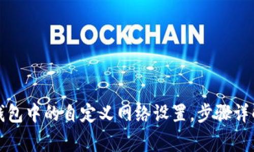 如何删除TP钱包中的自定义网络设置，步骤详解与注意事项