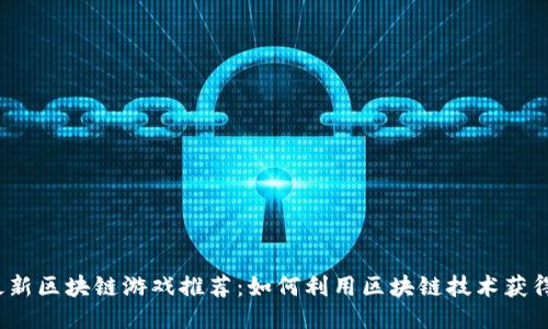 2019年最新区块链游戏推荐：如何利用区块链技术获得游戏收益