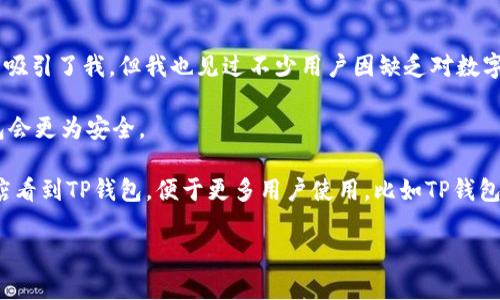 目前，在苹果商店（App Store）中是没有名为“TP钱包”（TP Wallet）的应用程序的。这可能是因为TP钱包在特定地区的知名度相对较低，或者该应用未能满足苹果的审核标准。

### 1. TP钱包是什么？

TP钱包是一个数字资产管理工具，旨在为用户提供安全便捷的加密货币存储与交易功能。其主要特点包括支持多种加密货币、拥有去中心化交易所(DEX)功能以及用户友好的界面。用户可以通过TP钱包轻松进行资产的存储、转移和交易。

### 2. 为何在苹果商店中找不到？

在苹果商店中，只有经过苹果严格审核的应用程序才能上线，这意味着任何提交上架的应用都必须满足苹果的安全、隐私和内容标准。如果TP钱包未能通过苹果的审核，或者它的开发团队决定暂时不在App Store上架，那么用户就无法在苹果商店中找到这一应用。

#### 审核标准

苹果商店的审核标准非常严格，特别是针对金融和加密货币相关的应用。应用程序必须保证用户的资金安全，并且不得涉及任何形式的欺诈或诈骗。

### 3. 如何找到TP钱包？

尽管TP钱包可能不在苹果商店中提供，但你仍然可以通过其他渠道找到它。例如，你可以通过TP钱包的官方网站进行下载，或在安卓设备上的Google Play商店中查找。如果你是iOS用户，可以考虑以下几个途径：

#### 访问官方网站

访问TP钱包的官方网站，通常会有适用于不同操作系统的下载链接。这不仅确保了你获取的是最新版本，还能避免通过不安全的第三方下载产生的风险。

#### 使用安卓设备

如果你拥有安卓设备，你可以在Google Play商店中直接搜索“TP Wallet”，通过合法渠道下载。此外，TP钱包的最新版常常会在其社交媒体平台或加密货币论坛中发布通知，用户可及时跟进。

### 4. TP钱包的主要功能

#### 多币种支持

TP钱包支持多种主流和小众的加密货币，用户可以在同一个钱包中管理多种资产，提供了极大的便利。

#### 去中心化交易所(DEX)

TP钱包内置去中心化交易所，用户可以在不需要中介的情况下直接交易。有助于提升交易的私密性，同时减少手续费。

#### 安全性

TP钱包标榜其安全性，采用多重签名和私钥加密等技术，保障用户资产的安全性。

### 5. 个人经验与见解

作为一名数字资产的投资者，我在选择钱包时尤其注重安全性和用户体验。TP钱包的多币种支持和去中心化的特点吸引了我，但我也见过不少用户因缺乏对数字资产安全的认知而受到损失。因此，我建议大家在使用任何钱包之前，一定要认真阅读相关的安全建议和使用经验。

如果你决定使用TP钱包，我建议你开启双重认证，确保你的资产安全。此外，对于大额的长期资产存储，使用硬件钱包会更为安全。

总结来说，虽然苹果商店没有TP钱包，但用户依然可以通过其他方式使用这一便利的工具。希望未来能够在苹果商店看到TP钱包，便于更多用户使用。比如TP钱包应考虑与苹果进行更多沟通，满足其审核标准，以便能在App Store上架。

最后，无论你选择哪个钱包，始终要确保你的资产安全，并时刻保持对加密货币市场的关注。