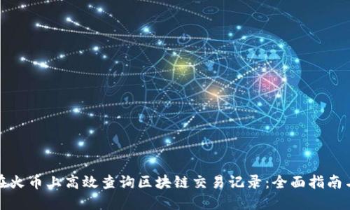 如何在火币上高效查询区块链交易记录：全面指南与技巧