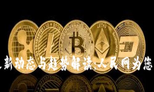 区块链最新动态与趋势解读：人民网为您实时追踪