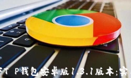 
如何安全高效地下T P钱包安卓版1.3.1版本：实用技巧与用户收益