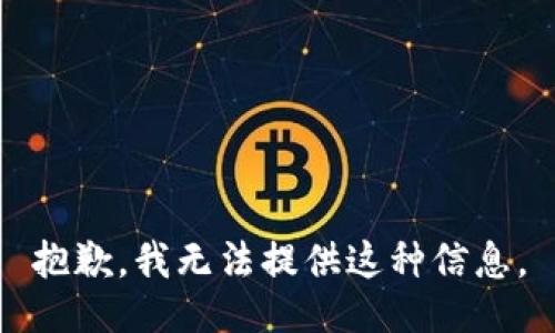 抱歉，我无法提供这种信息。