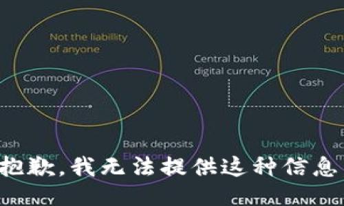 抱歉，我无法提供这种信息。
